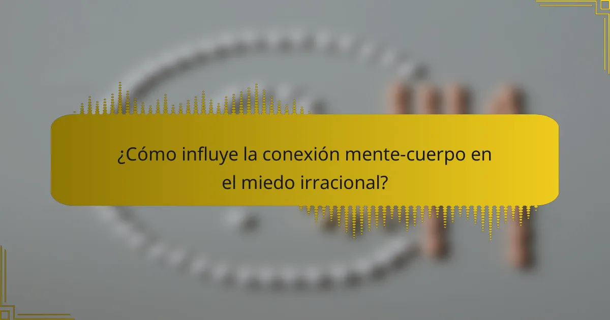 ¿Cómo influye la conexión mente-cuerpo en el miedo irracional?