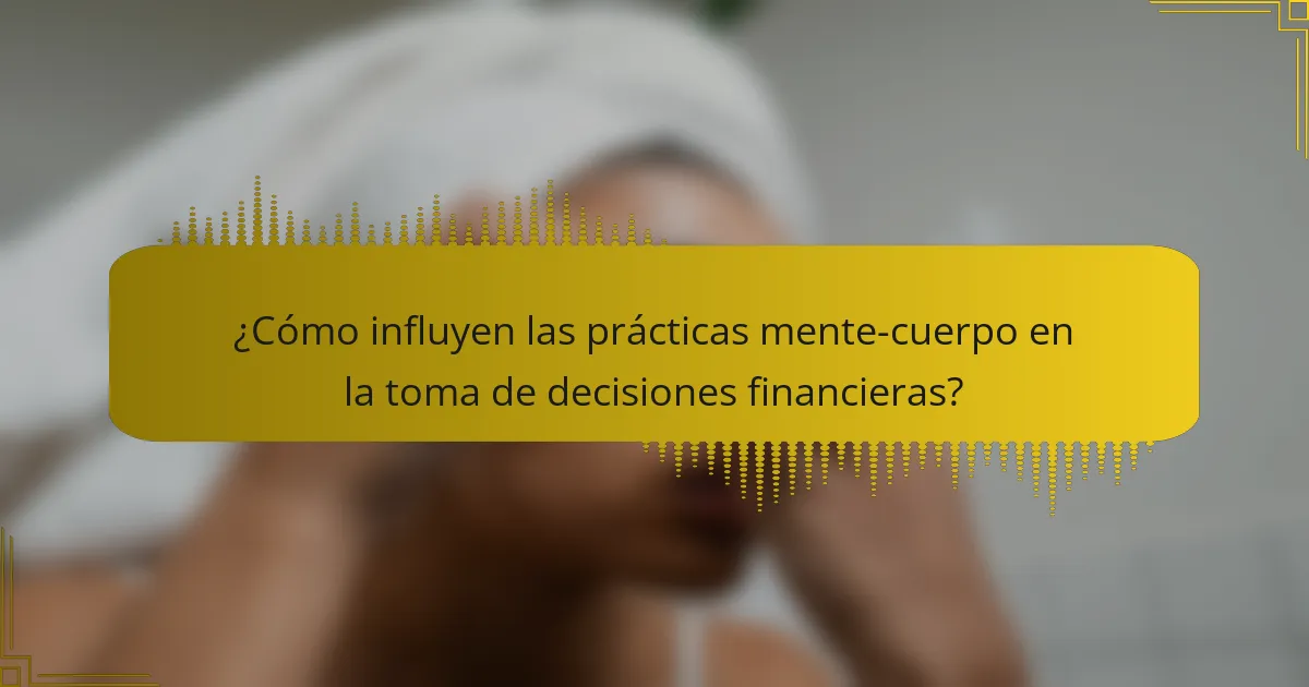 ¿Cómo influyen las prácticas mente-cuerpo en la toma de decisiones financieras?