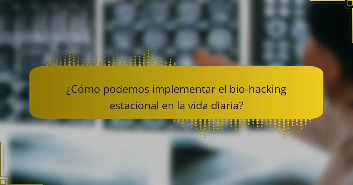 ¿Cómo podemos implementar el bio-hacking estacional en la vida diaria?