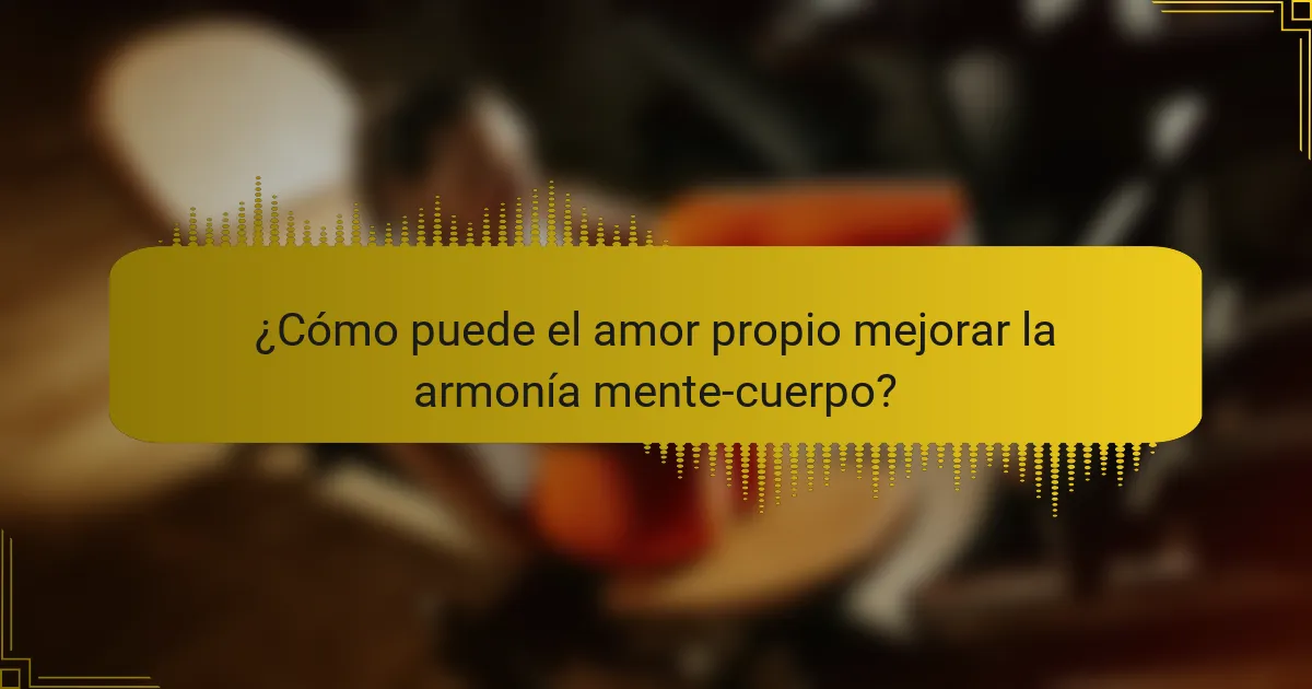 ¿Cómo puede el amor propio mejorar la armonía mente-cuerpo?