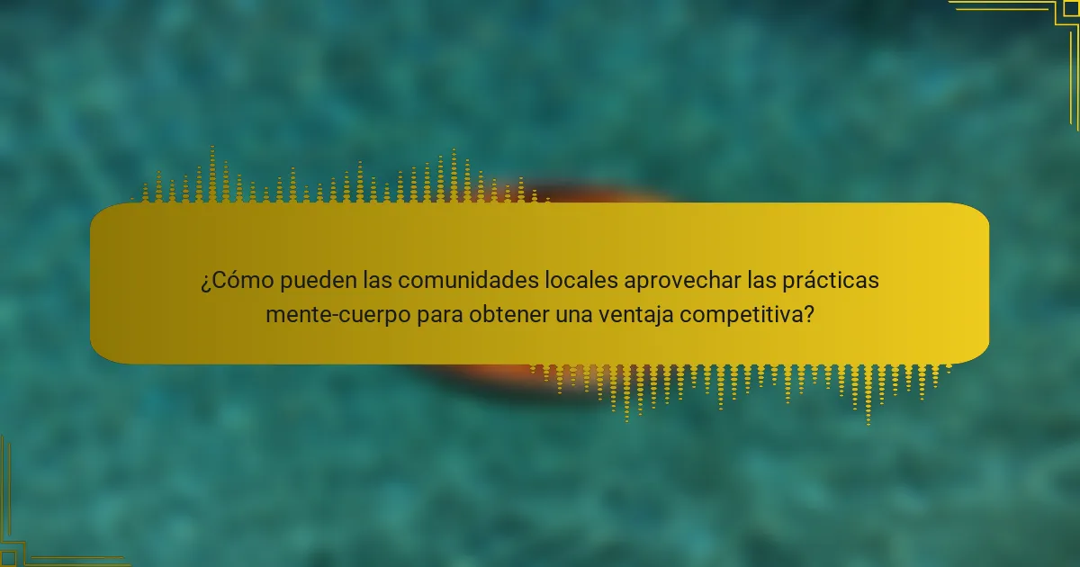 ¿Cómo pueden las comunidades locales aprovechar las prácticas mente-cuerpo para obtener una ventaja competitiva?