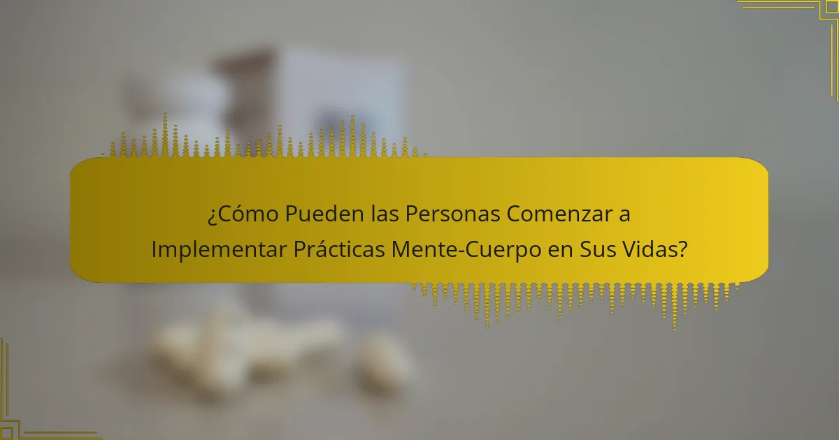 ¿Cómo Pueden las Personas Comenzar a Implementar Prácticas Mente-Cuerpo en Sus Vidas?