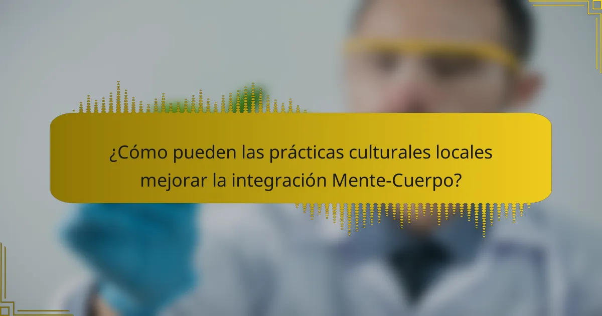 ¿Cómo pueden las prácticas culturales locales mejorar la integración Mente-Cuerpo?