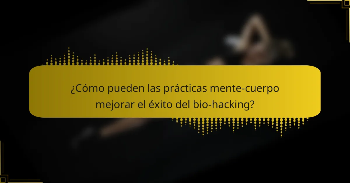 ¿Cómo pueden las prácticas mente-cuerpo mejorar el éxito del bio-hacking?