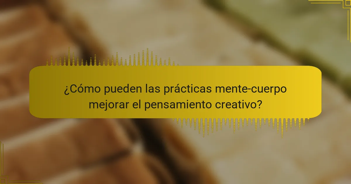 ¿Cómo pueden las prácticas mente-cuerpo mejorar el pensamiento creativo?