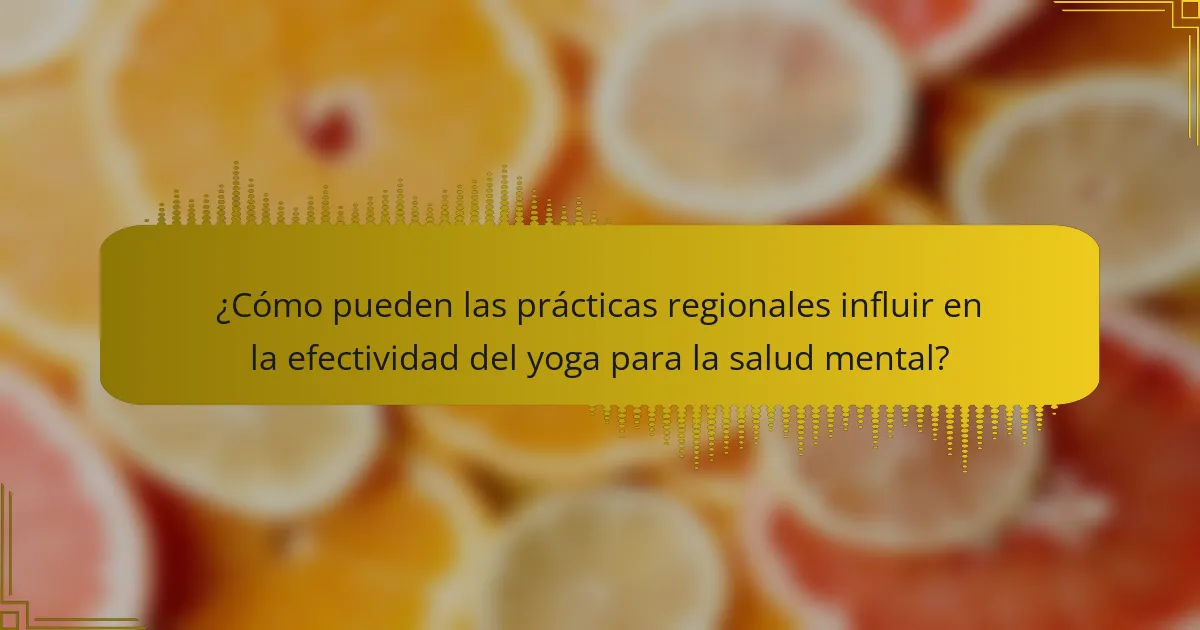 ¿Cómo pueden las prácticas regionales influir en la efectividad del yoga para la salud mental?