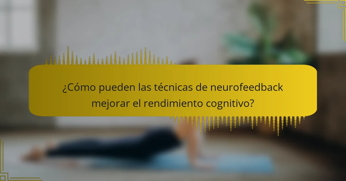 ¿Cómo pueden las técnicas de neurofeedback mejorar el rendimiento cognitivo?