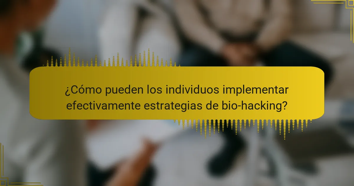 ¿Cómo pueden los individuos implementar efectivamente estrategias de bio-hacking?