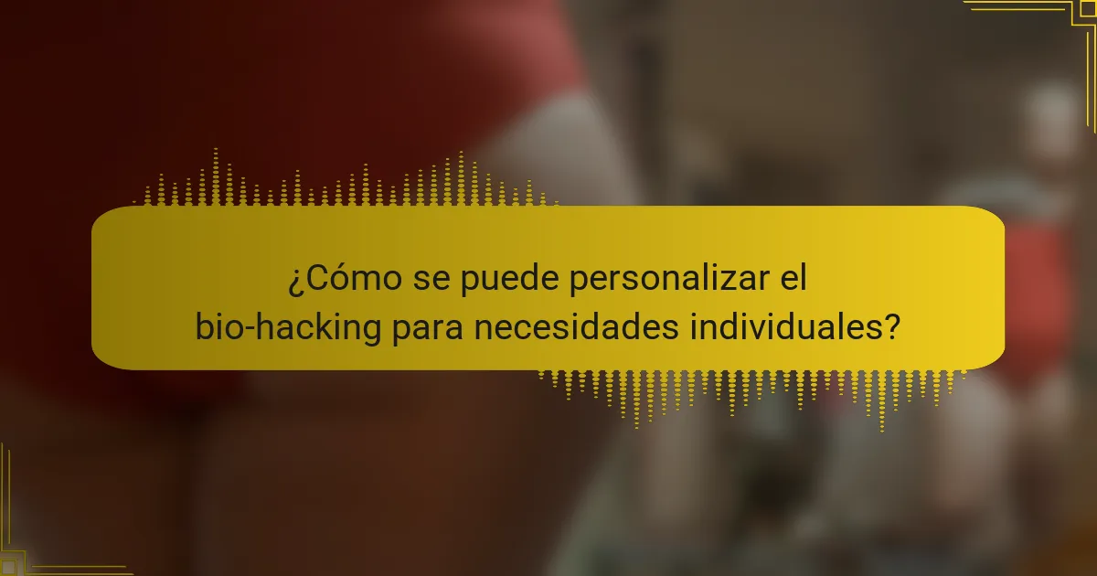 ¿Cómo se puede personalizar el bio-hacking para necesidades individuales?