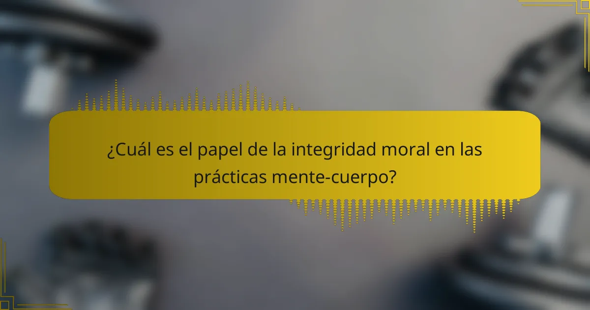 ¿Cuál es el papel de la integridad moral en las prácticas mente-cuerpo?