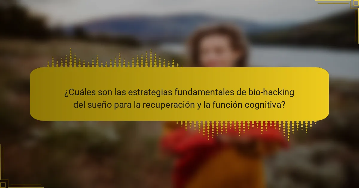 ¿Cuáles son las estrategias fundamentales de bio-hacking del sueño para la recuperación y la función cognitiva?
