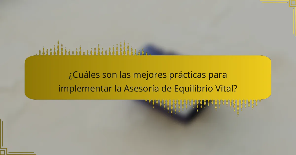 ¿Cuáles son las mejores prácticas para implementar la Asesoría de Equilibrio Vital?