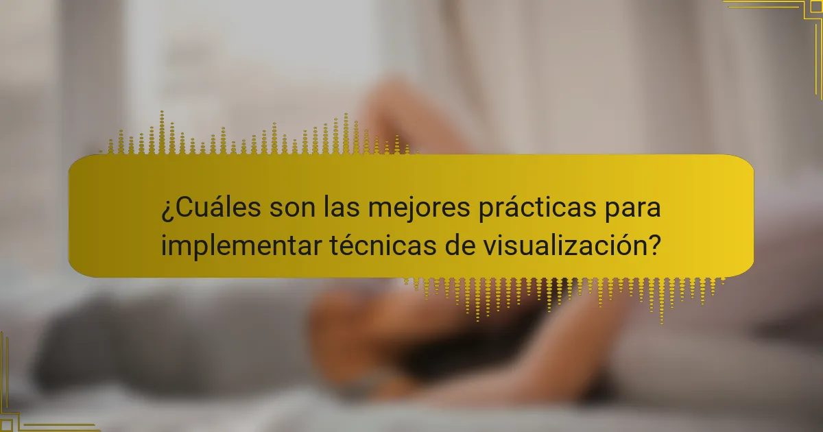 ¿Cuáles son las mejores prácticas para implementar técnicas de visualización?