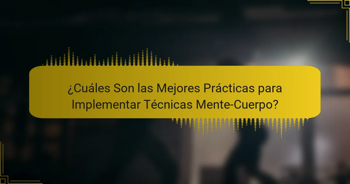 ¿Cuáles Son las Mejores Prácticas para Implementar Técnicas Mente-Cuerpo?