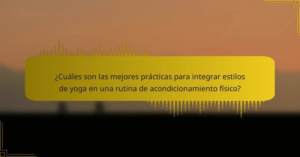 ¿Cuáles son las mejores prácticas para integrar estilos de yoga en una rutina de acondicionamiento físico?