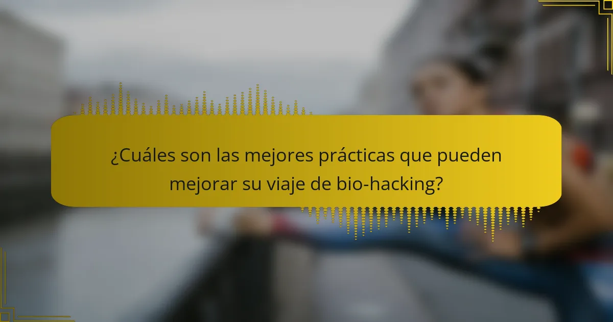 ¿Cuáles son las mejores prácticas que pueden mejorar su viaje de bio-hacking?