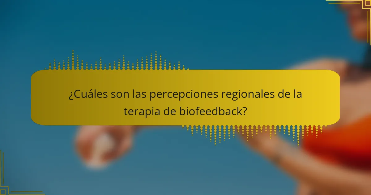 ¿Cuáles son las percepciones regionales de la terapia de biofeedback?