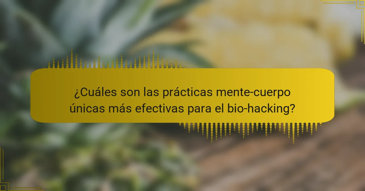 ¿Cuáles son las prácticas mente-cuerpo únicas más efectivas para el bio-hacking?