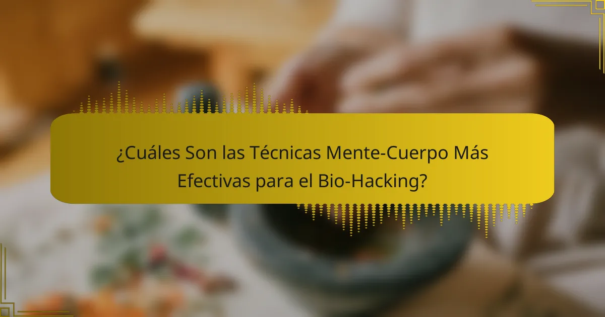 ¿Cuáles Son las Técnicas Mente-Cuerpo Más Efectivas para el Bio-Hacking?