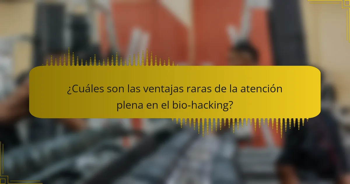 ¿Cuáles son las ventajas raras de la atención plena en el bio-hacking?