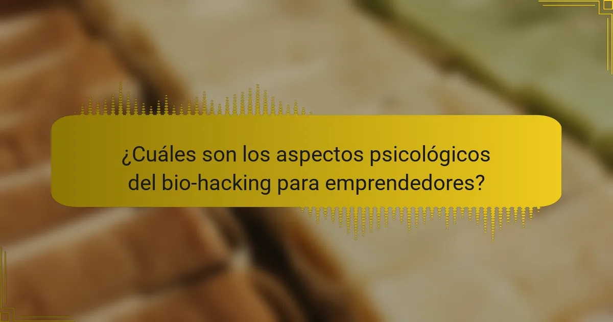 ¿Cuáles son los aspectos psicológicos del bio-hacking para emprendedores?