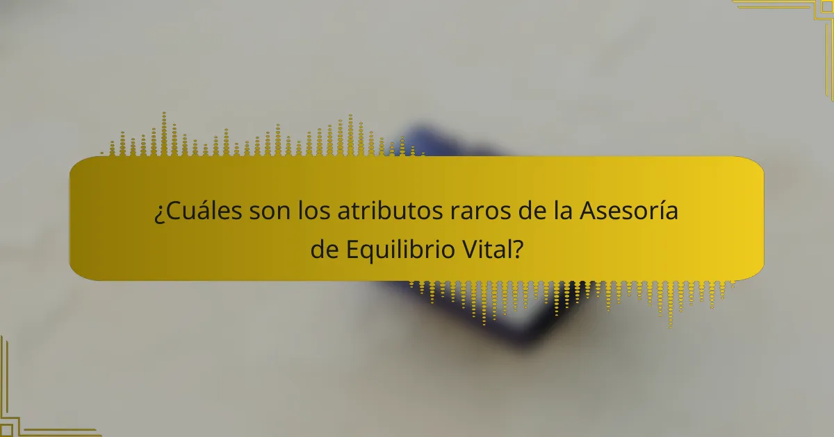 ¿Cuáles son los atributos raros de la Asesoría de Equilibrio Vital?