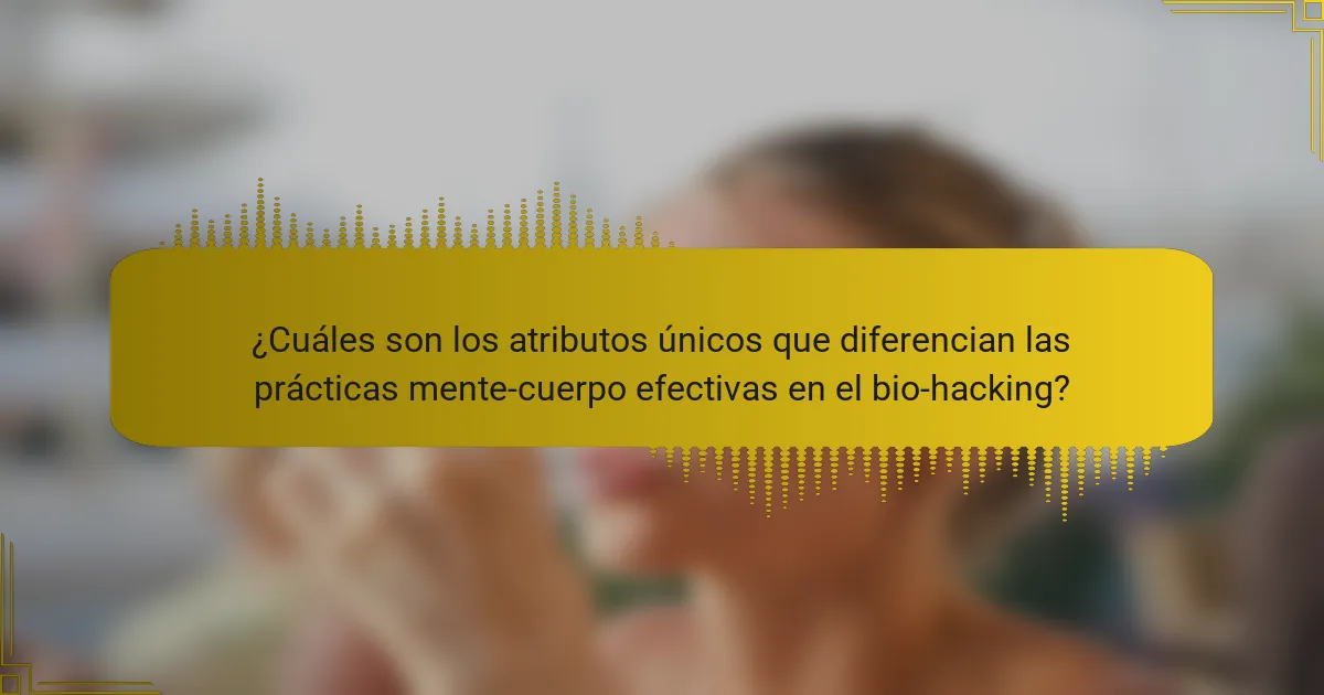 ¿Cuáles son los atributos únicos que diferencian las prácticas mente-cuerpo efectivas en el bio-hacking?