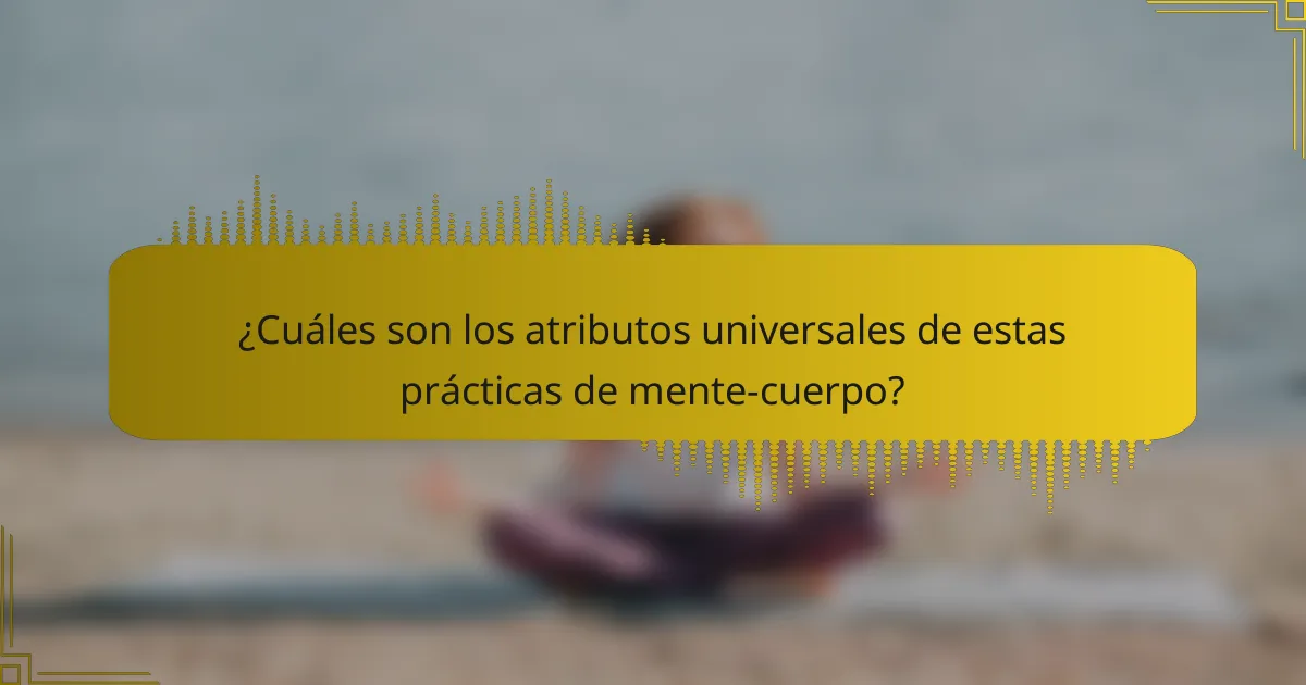 ¿Cuáles son los atributos universales de estas prácticas de mente-cuerpo?