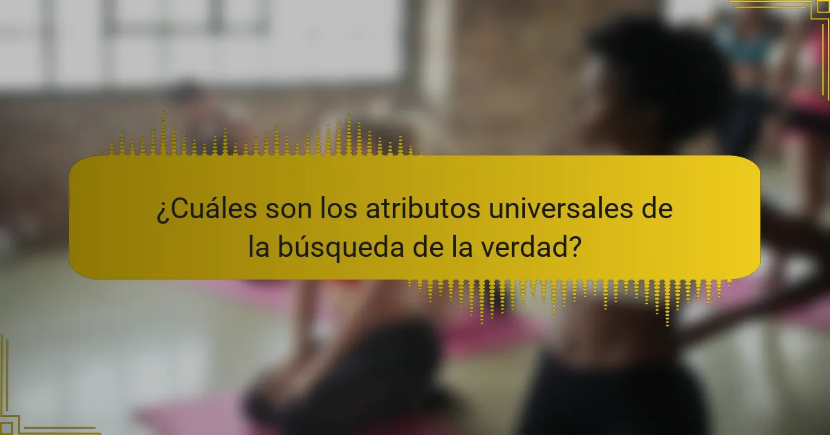 ¿Cuáles son los atributos universales de la búsqueda de la verdad?
