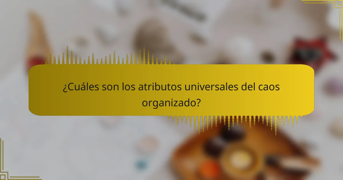 ¿Cuáles son los atributos universales del caos organizado?