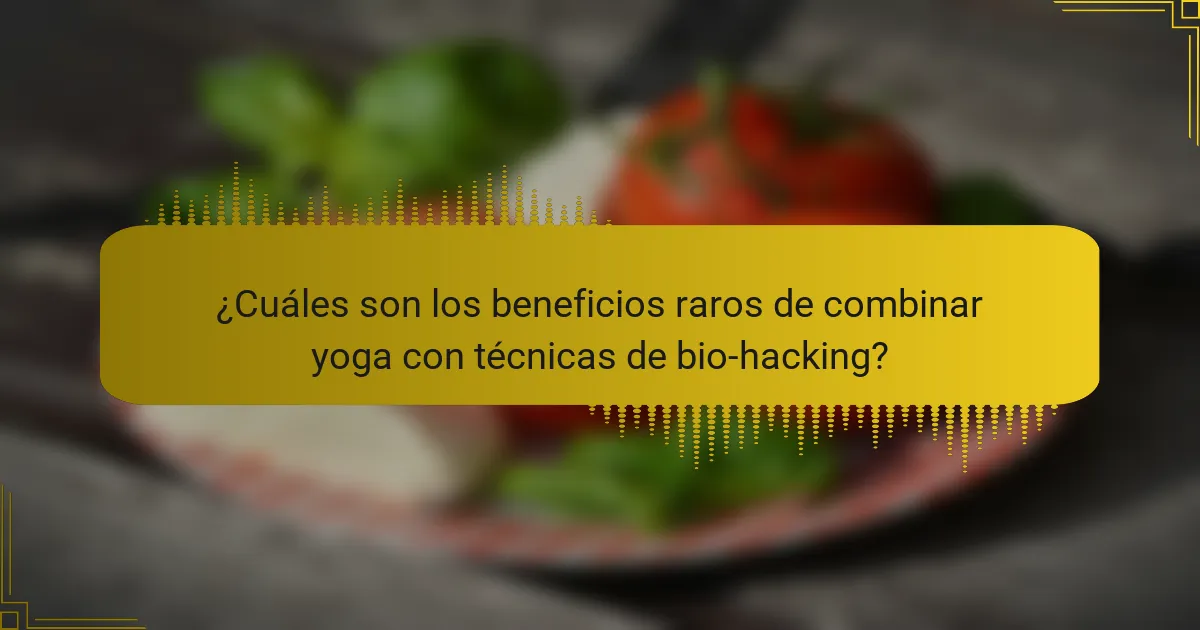 ¿Cuáles son los beneficios raros de combinar yoga con técnicas de bio-hacking?