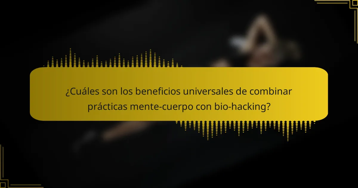¿Cuáles son los beneficios universales de combinar prácticas mente-cuerpo con bio-hacking?