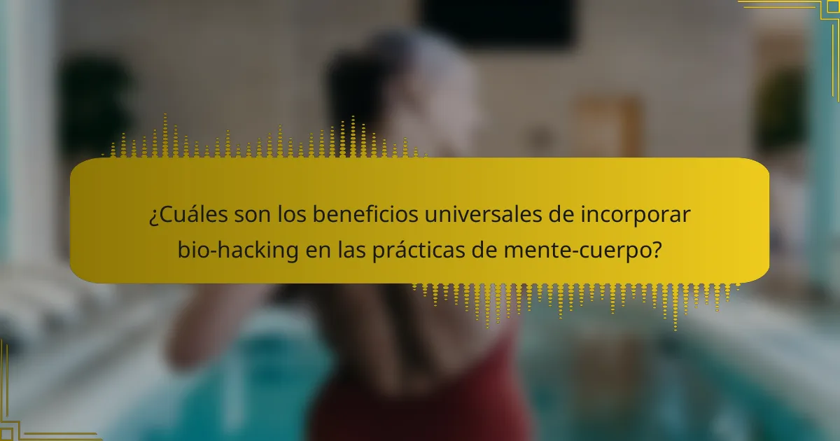 ¿Cuáles son los beneficios universales de incorporar bio-hacking en las prácticas de mente-cuerpo?