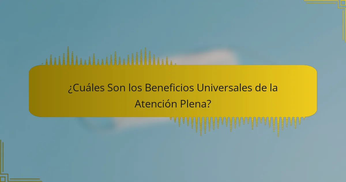 ¿Cuáles Son los Beneficios Universales de la Atención Plena?