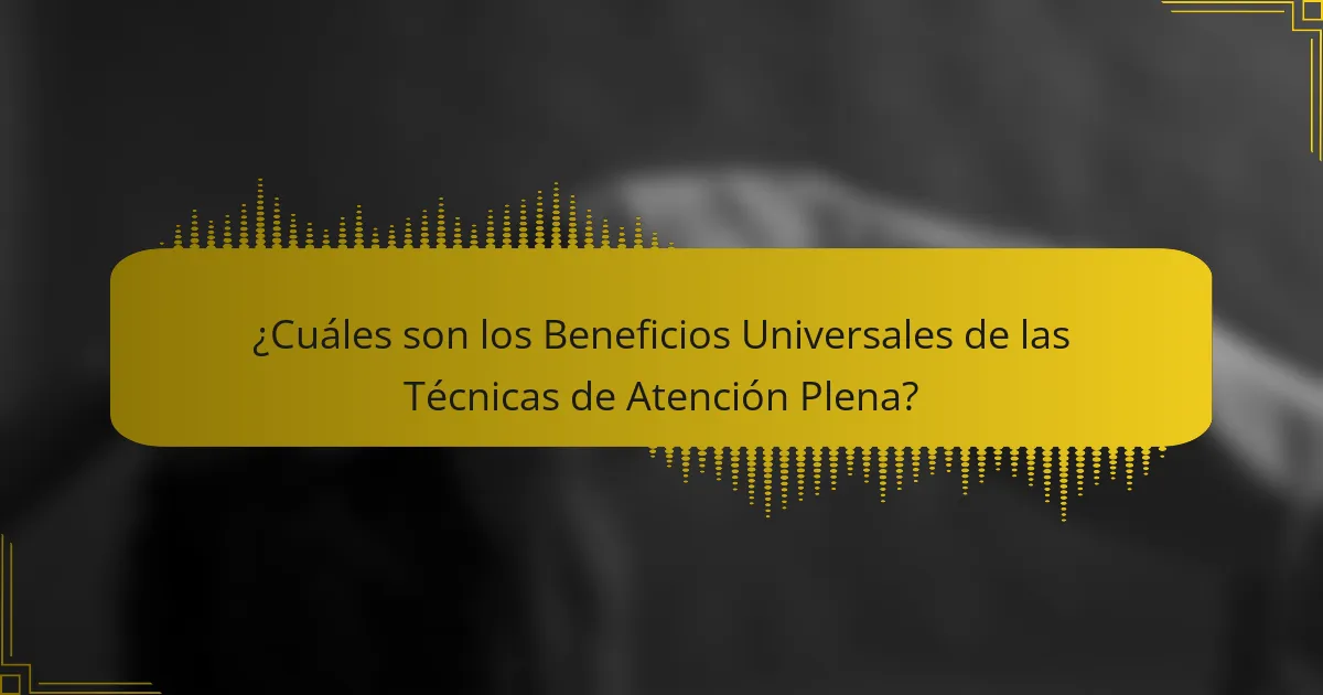 ¿Cuáles son los Beneficios Universales de las Técnicas de Atención Plena?