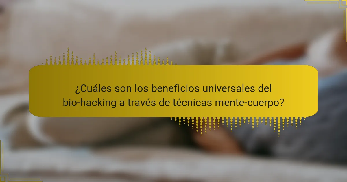 ¿Cuáles son los beneficios universales del bio-hacking a través de técnicas mente-cuerpo?