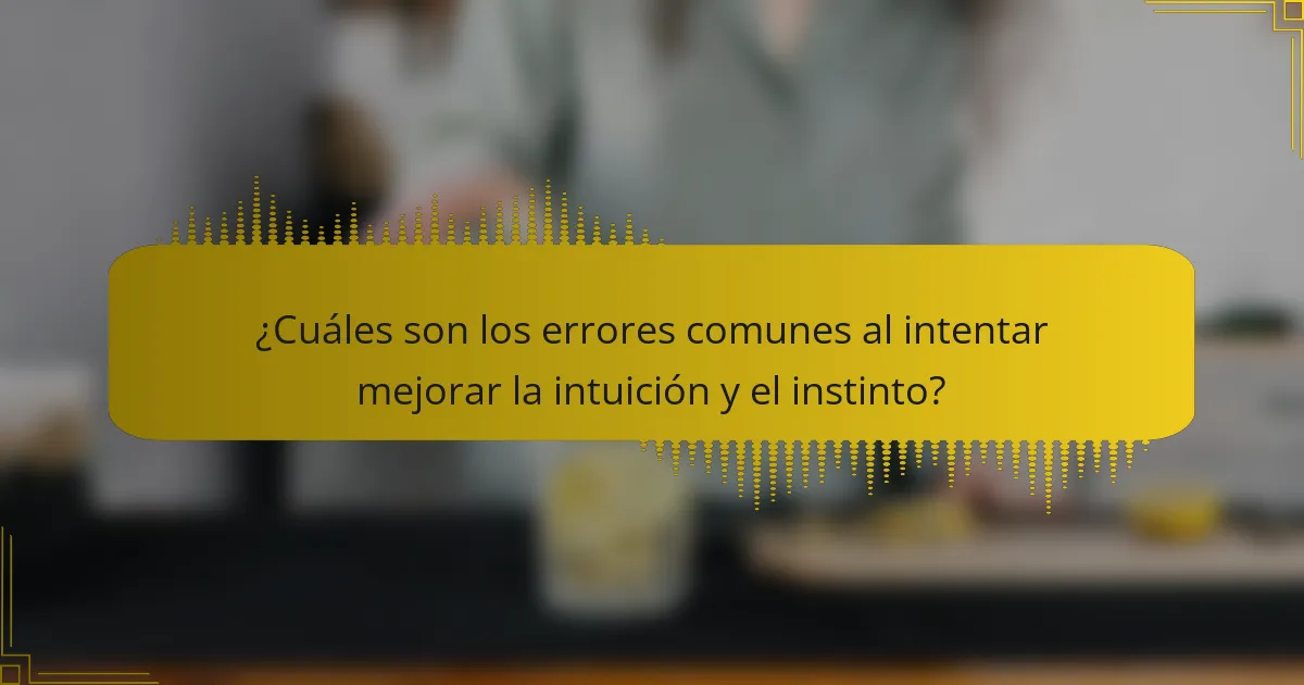 ¿Cuáles son los errores comunes al intentar mejorar la intuición y el instinto?