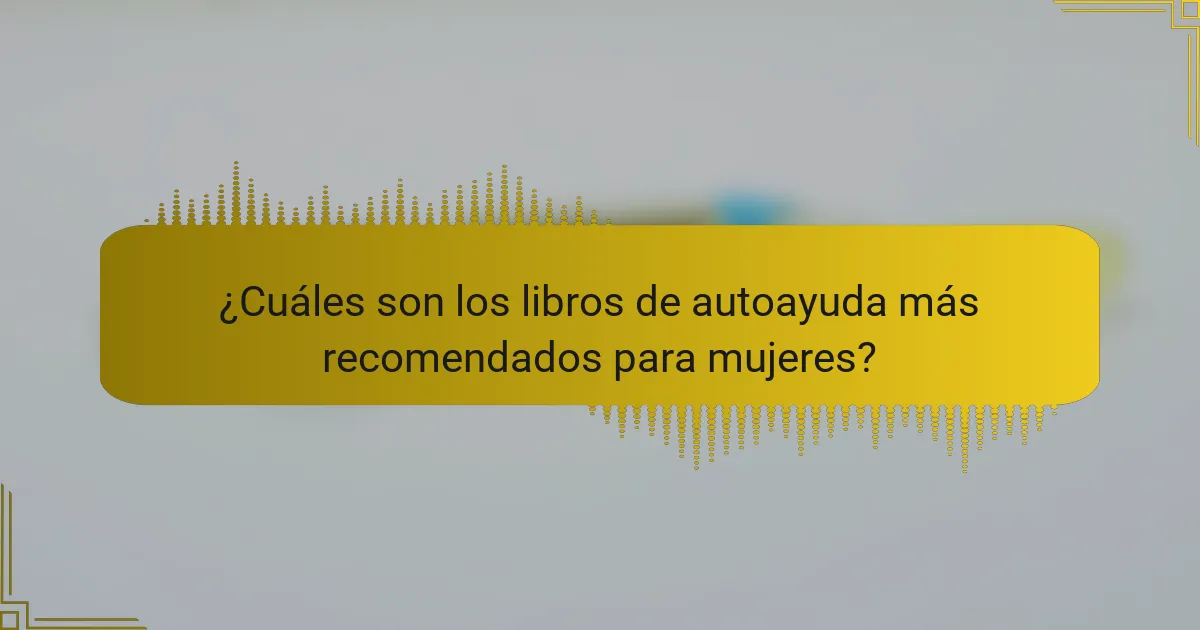 ¿Cuáles son los libros de autoayuda más recomendados para mujeres?
