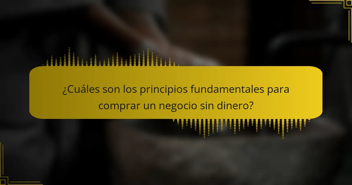 ¿Cuáles son los principios fundamentales para comprar un negocio sin dinero?