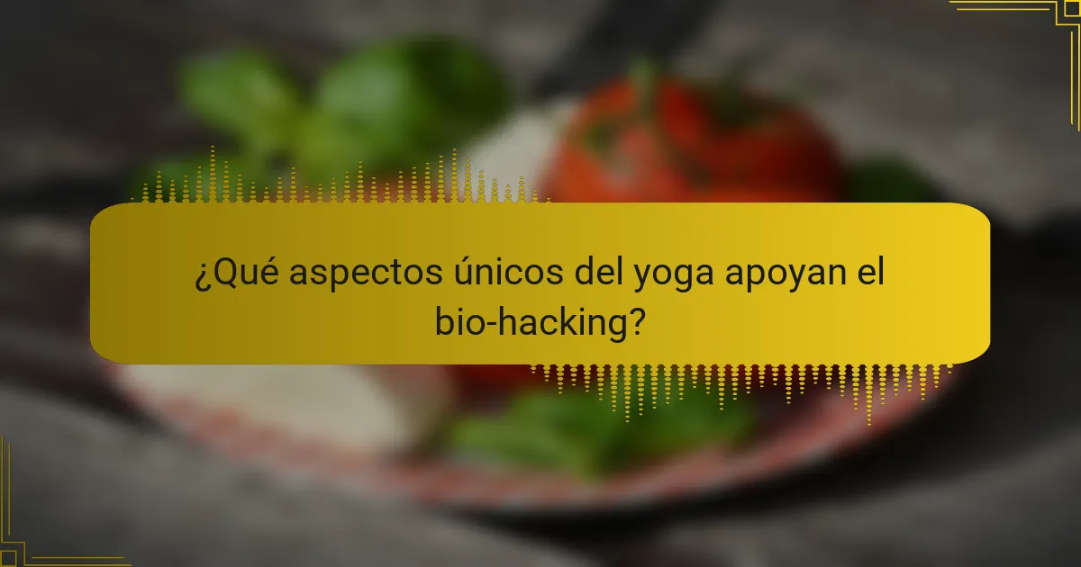 ¿Qué aspectos únicos del yoga apoyan el bio-hacking?