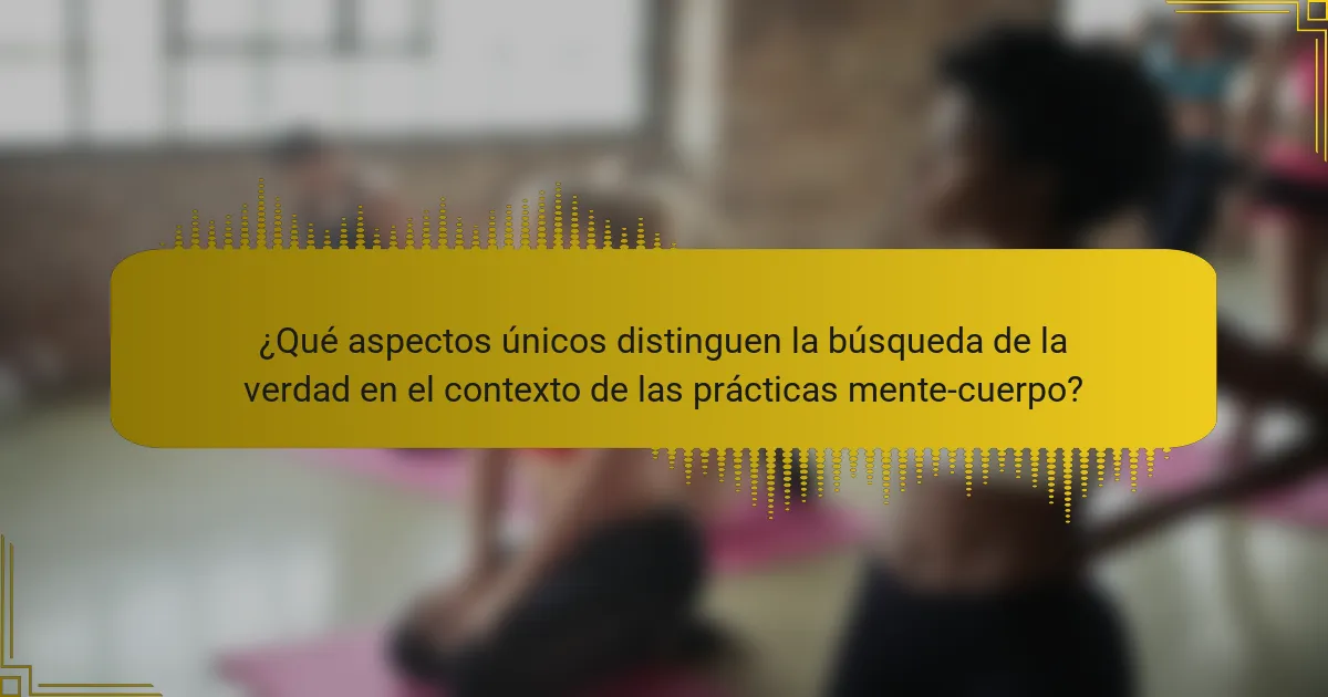 ¿Qué aspectos únicos distinguen la búsqueda de la verdad en el contexto de las prácticas mente-cuerpo?