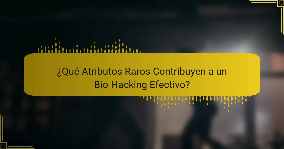 ¿Qué Atributos Raros Contribuyen a un Bio-Hacking Efectivo?
