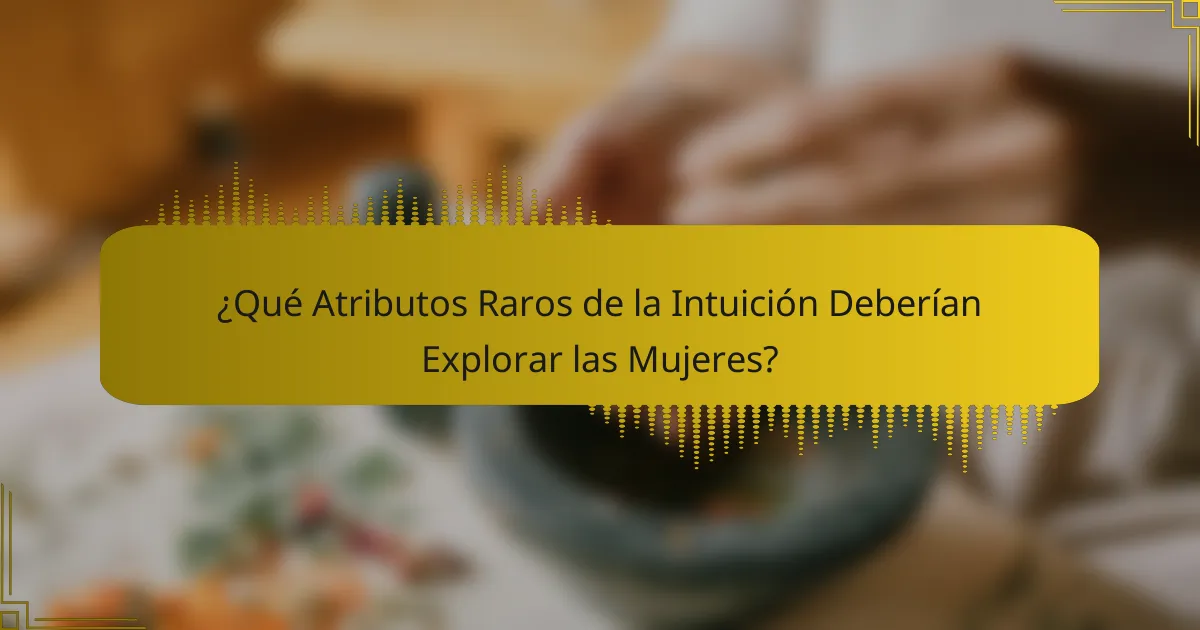 ¿Qué Atributos Raros de la Intuición Deberían Explorar las Mujeres?