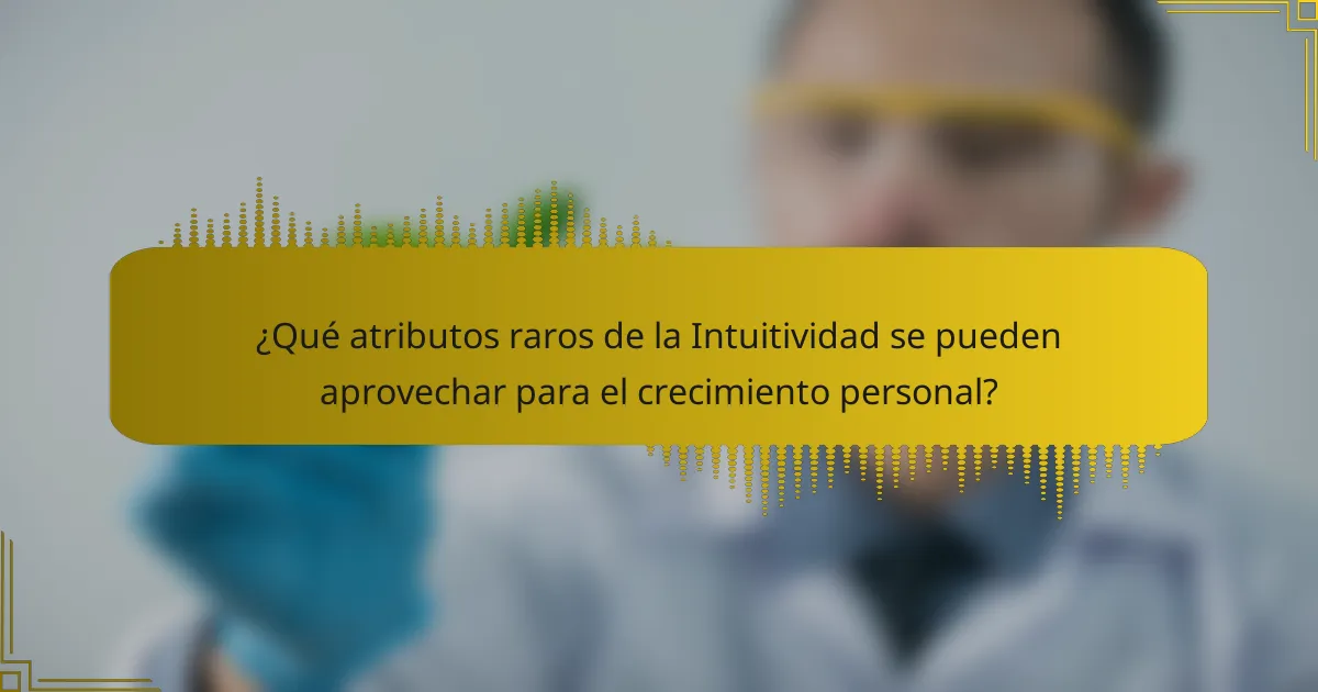¿Qué atributos raros de la Intuitividad se pueden aprovechar para el crecimiento personal?