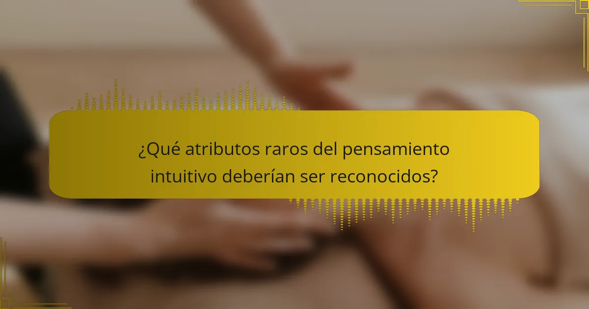 ¿Qué atributos raros del pensamiento intuitivo deberían ser reconocidos?