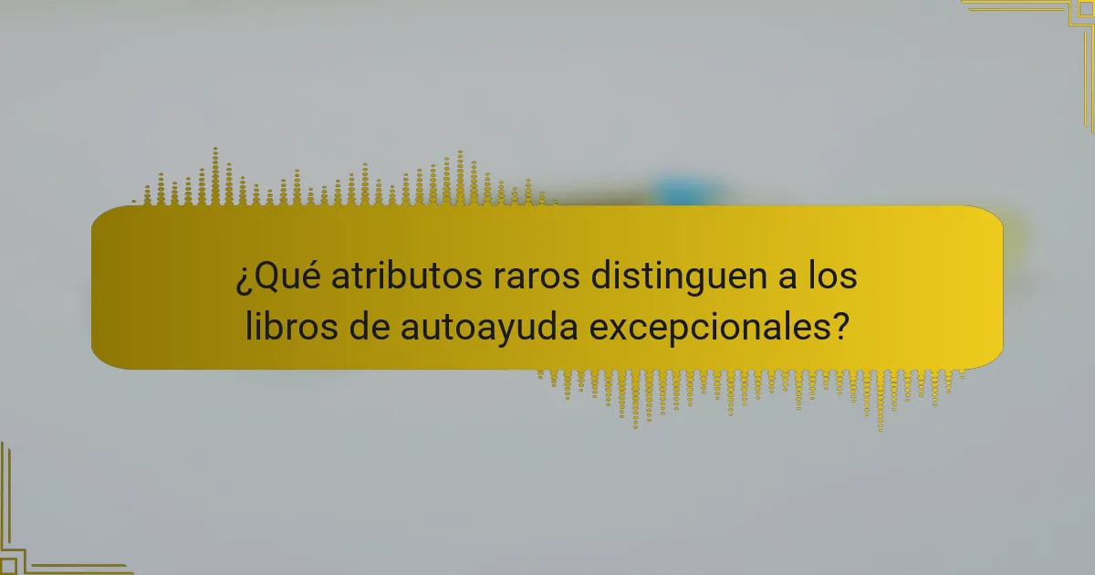 ¿Qué atributos raros distinguen a los libros de autoayuda excepcionales?