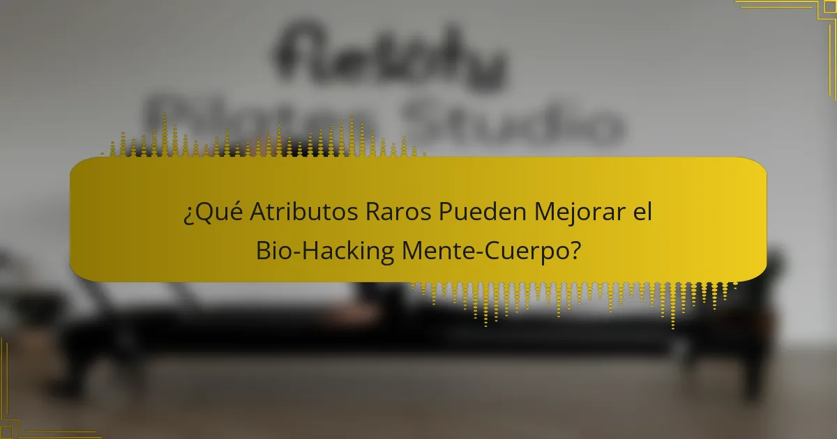 ¿Qué Atributos Raros Pueden Mejorar el Bio-Hacking Mente-Cuerpo?