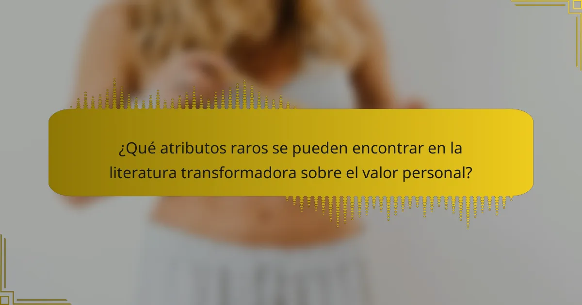¿Qué atributos raros se pueden encontrar en la literatura transformadora sobre el valor personal?