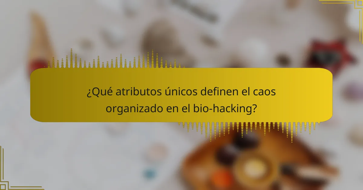¿Qué atributos únicos definen el caos organizado en el bio-hacking?