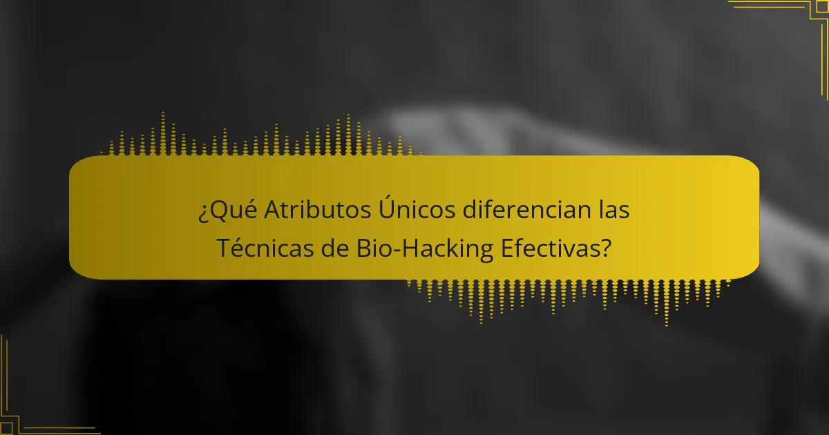 ¿Qué Atributos Únicos diferencian las Técnicas de Bio-Hacking Efectivas?